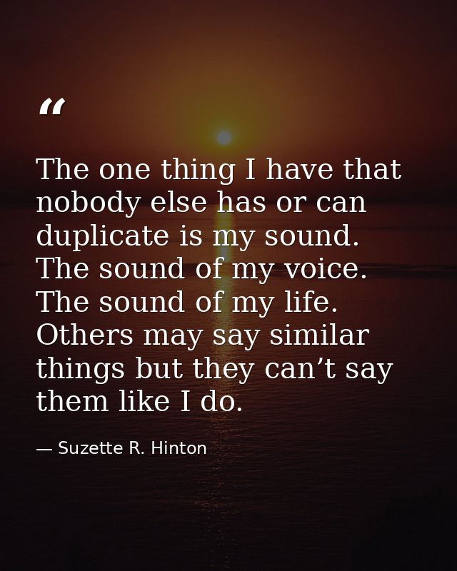The one thing I have that nobody else has or can duplicate is my sound. The sound of my voice. The sound of my life. Oth — Suzette R. Hinton