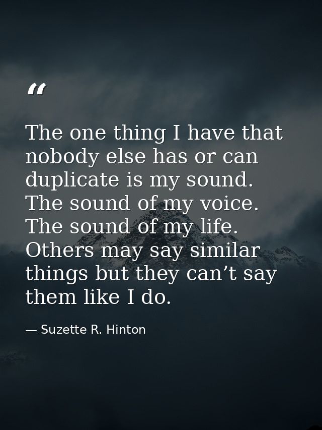 The one thing I have that nobody else has or can duplicate is my sound. The sound of my voice. The sound of my life. Oth — Suzette R. Hinton