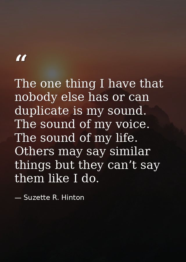 The one thing I have that nobody else has or can duplicate is my sound. The sound of my voice. The sound of my life. Oth — Suzette R. Hinton