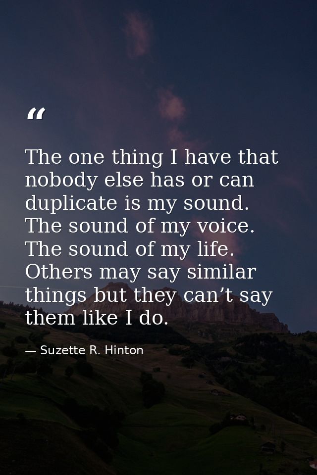 The one thing I have that nobody else has or can duplicate is my sound. The sound of my voice. The sound of my life. Oth — Suzette R. Hinton