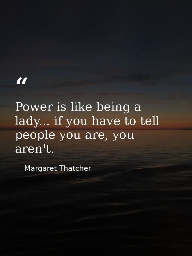 Power is like being a lady... if you have to tell people you are, you aren't. — Margaret Thatcher