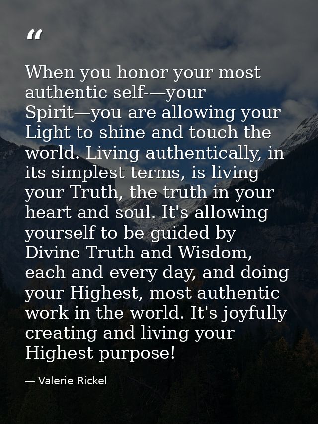 When you honor your most authentic self-—your Spirit—you are allowing your Light to shine and touch the world. Living au — Valerie Rickel