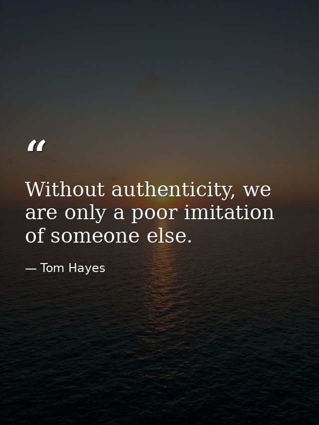 Without authenticity, we are only a poor imitation of someone else. — Tom Hayes