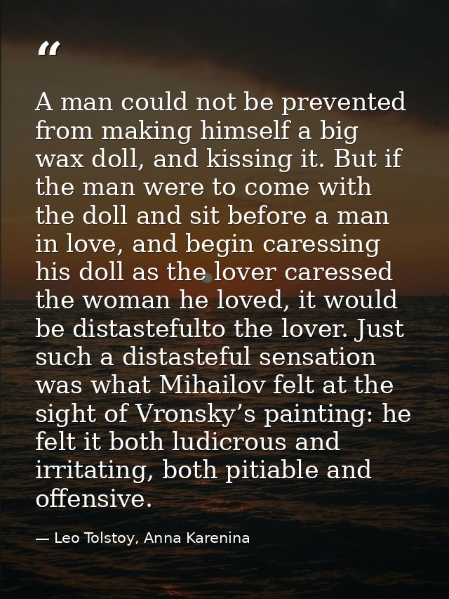 A man could not be prevented from making himself a big wax doll, and kissing it. But if the man were to come with the do — Leo Tolstoy, Anna Karenina