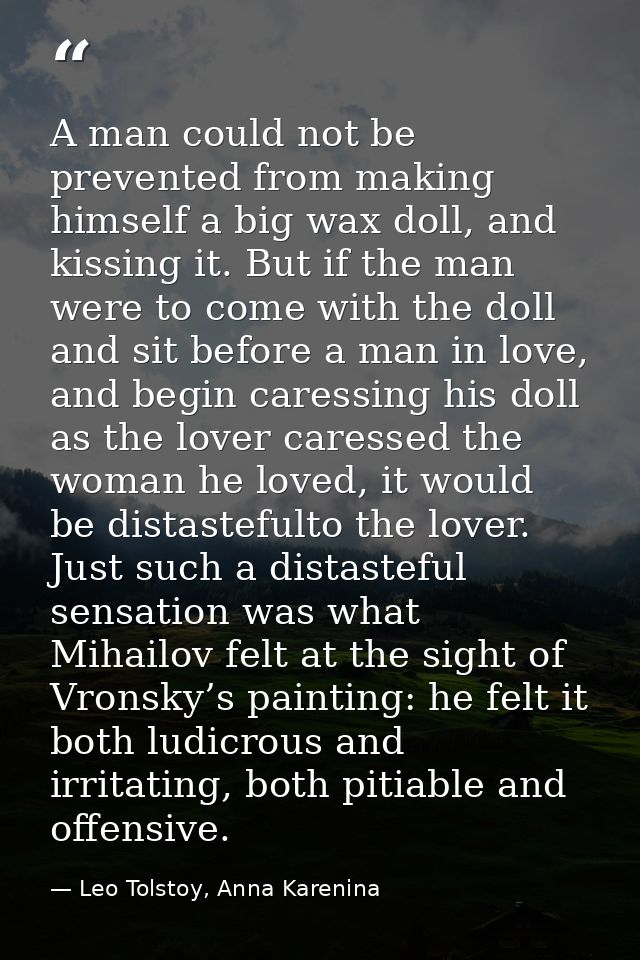 A man could not be prevented from making himself a big wax doll, and kissing it. But if the man were to come with the do — Leo Tolstoy, Anna Karenina