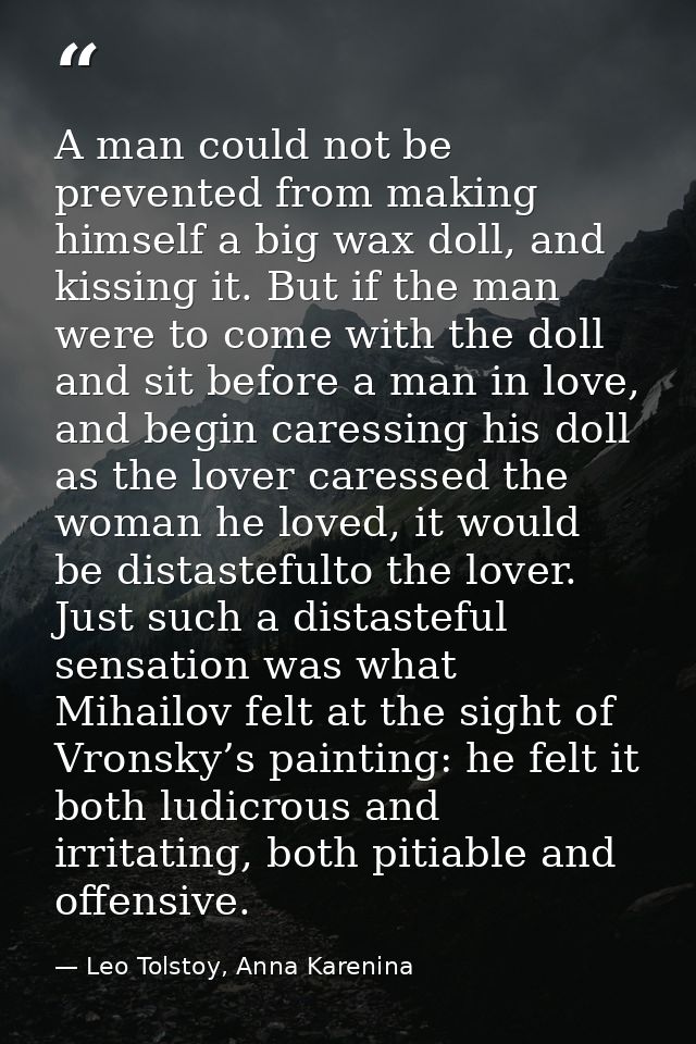 A man could not be prevented from making himself a big wax doll, and kissing it. But if the man were to come with the do — Leo Tolstoy, Anna Karenina