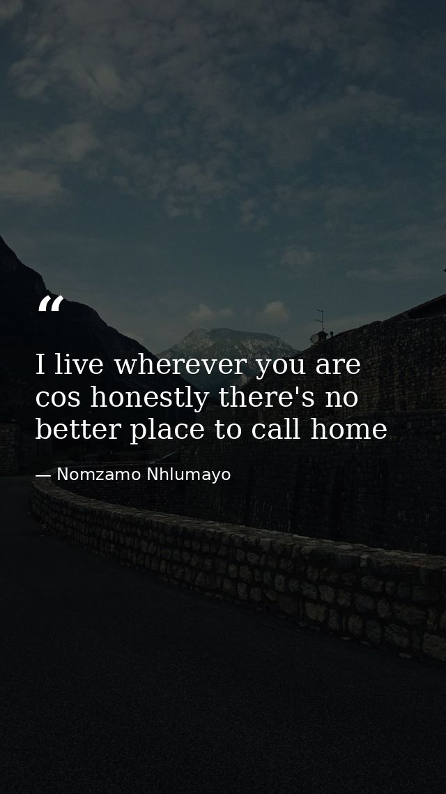 I live wherever you are cos honestly there's no better place to call home — Nomzamo Nhlumayo