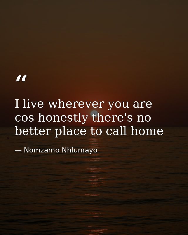 I live wherever you are cos honestly there's no better place to call home — Nomzamo Nhlumayo