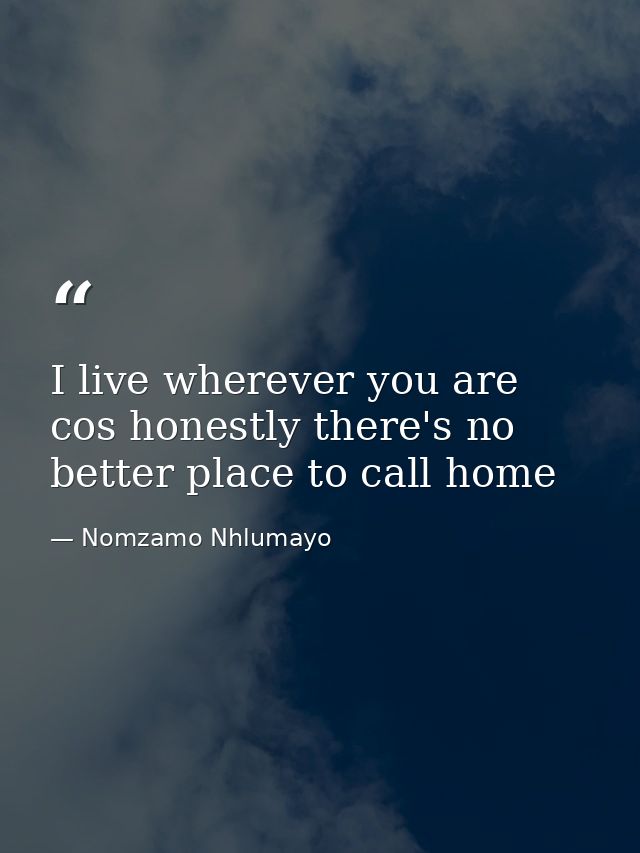I live wherever you are cos honestly there's no better place to call home — Nomzamo Nhlumayo
