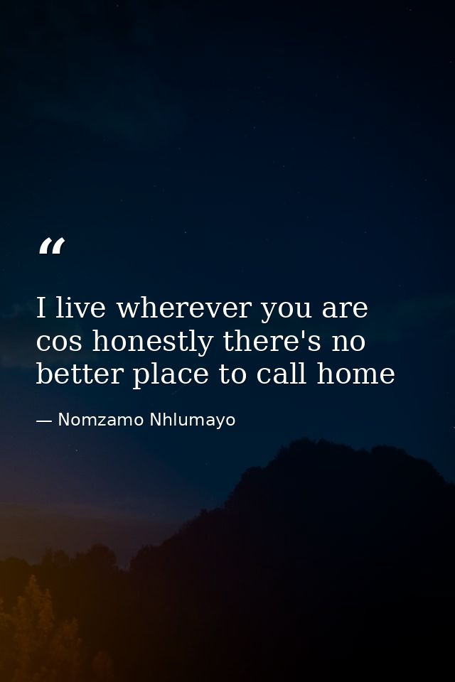 I live wherever you are cos honestly there's no better place to call home — Nomzamo Nhlumayo