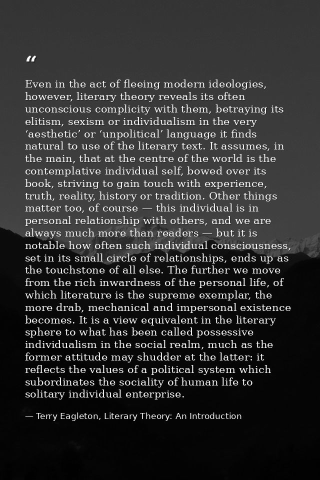 Even in the act of fleeing modern ideologies, however, literary theory reveals its often unconscious complicity with the — Terry Eagleton, Literary Theory: An Introduction