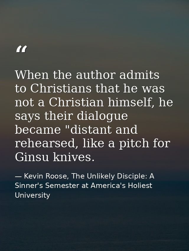 When the author admits to Christians that he was not a Christian himself, he says their dialogue became "distant and reh — Kevin Roose, The Unlikely Disciple: A Sinner's Semester at America's Holiest University