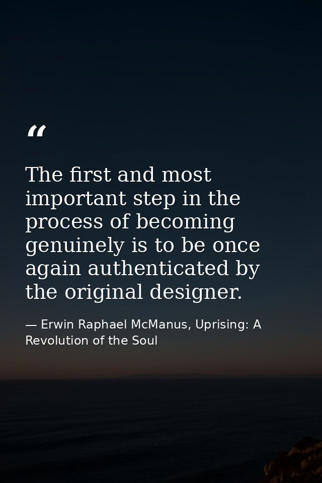 The first and most important step in the process of becoming genuinely is to be once again authenticated by the original — Erwin Raphael McManus, Uprising: A Revolution of the Soul