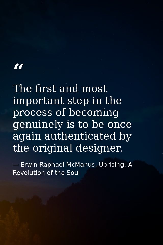 The first and most important step in the process of becoming genuinely is to be once again authenticated by the original — Erwin Raphael McManus, Uprising: A Revolution of the Soul