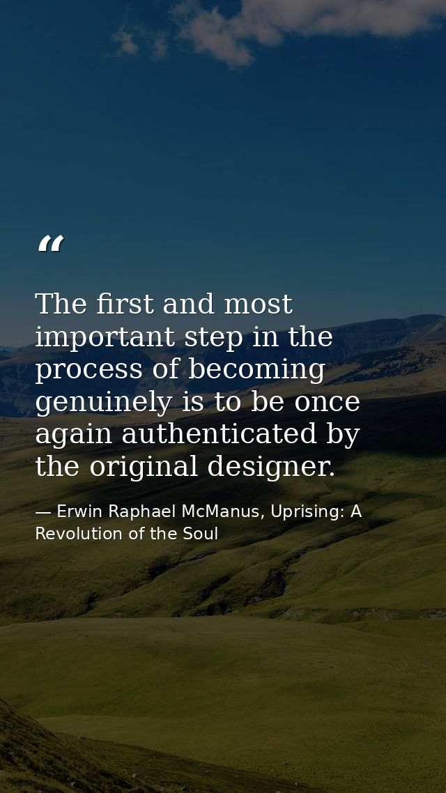 The first and most important step in the process of becoming genuinely is to be once again authenticated by the original — Erwin Raphael McManus, Uprising: A Revolution of the Soul