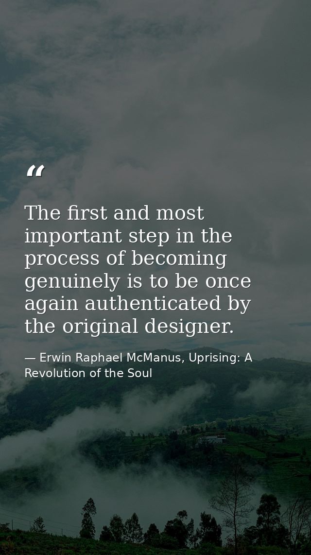 The first and most important step in the process of becoming genuinely is to be once again authenticated by the original — Erwin Raphael McManus, Uprising: A Revolution of the Soul