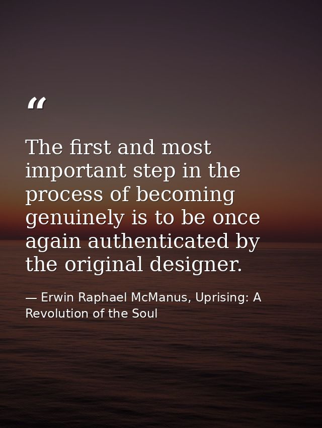 The first and most important step in the process of becoming genuinely is to be once again authenticated by the original — Erwin Raphael McManus, Uprising: A Revolution of the Soul