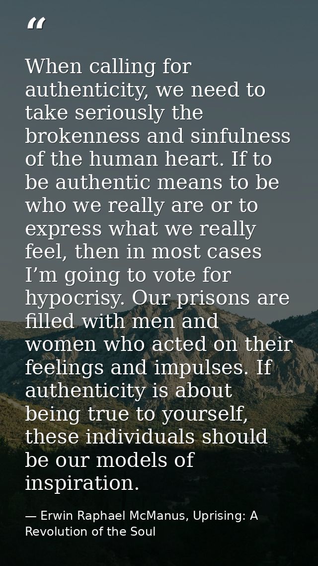 When calling for authenticity, we need to take seriously the brokenness and sinfulness of the human heart. If to be auth — Erwin Raphael McManus, Uprising: A Revolution of the Soul