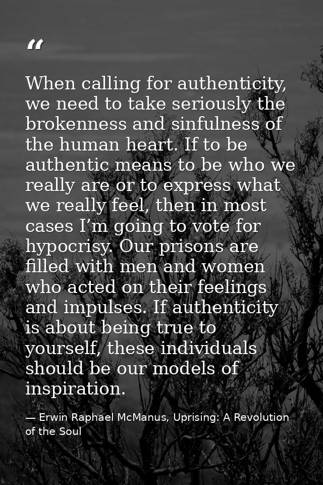 When calling for authenticity, we need to take seriously the brokenness and sinfulness of the human heart. If to be auth — Erwin Raphael McManus, Uprising: A Revolution of the Soul