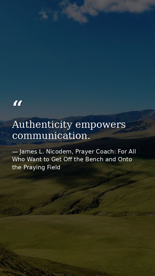 Authenticity empowers communication. — James L. Nicodem, Prayer Coach: For All Who Want to Get Off the Bench and Onto the Praying Field