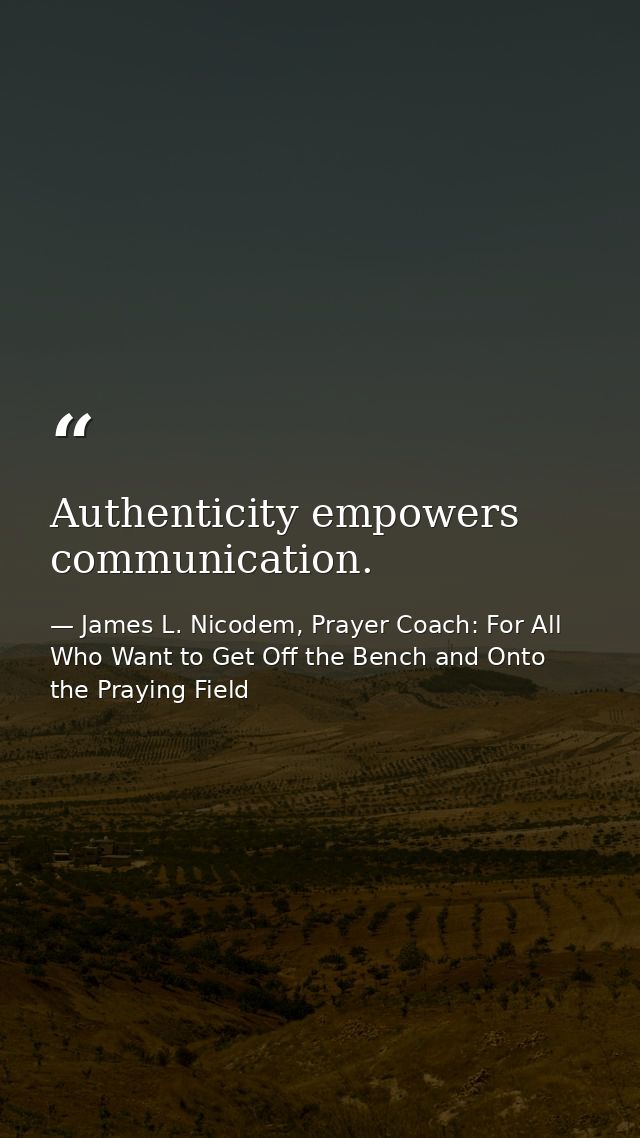 Authenticity empowers communication. — James L. Nicodem, Prayer Coach: For All Who Want to Get Off the Bench and Onto the Praying Field