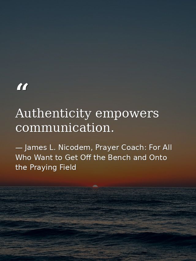 Authenticity empowers communication. — James L. Nicodem, Prayer Coach: For All Who Want to Get Off the Bench and Onto the Praying Field