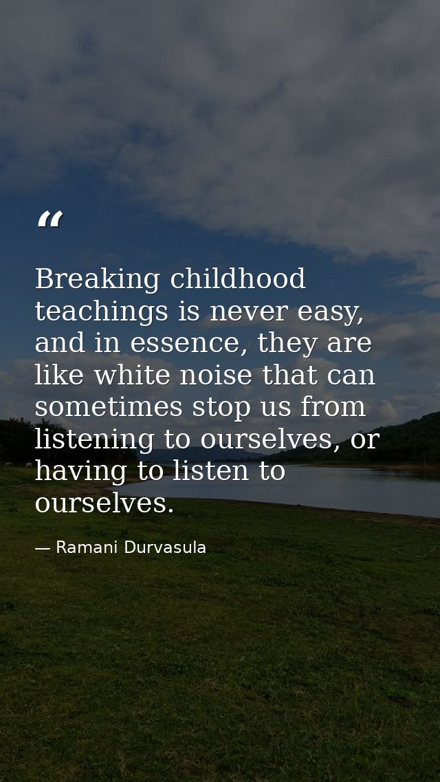 Breaking childhood teachings is never easy, and in essence, they are like white noise that can sometimes stop us from li — Ramani Durvasula