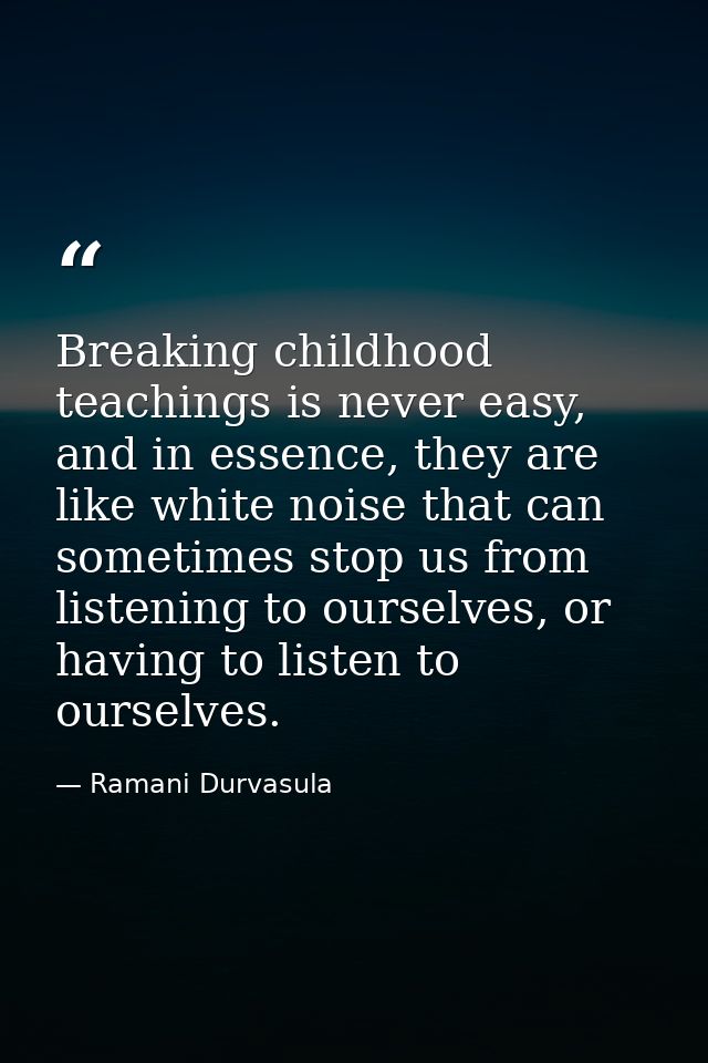 Breaking childhood teachings is never easy, and in essence, they are like white noise that can sometimes stop us from li — Ramani Durvasula