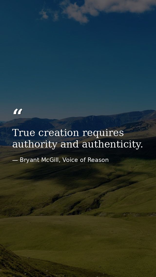 True creation requires authority and authenticity. — Bryant McGill, Voice of Reason