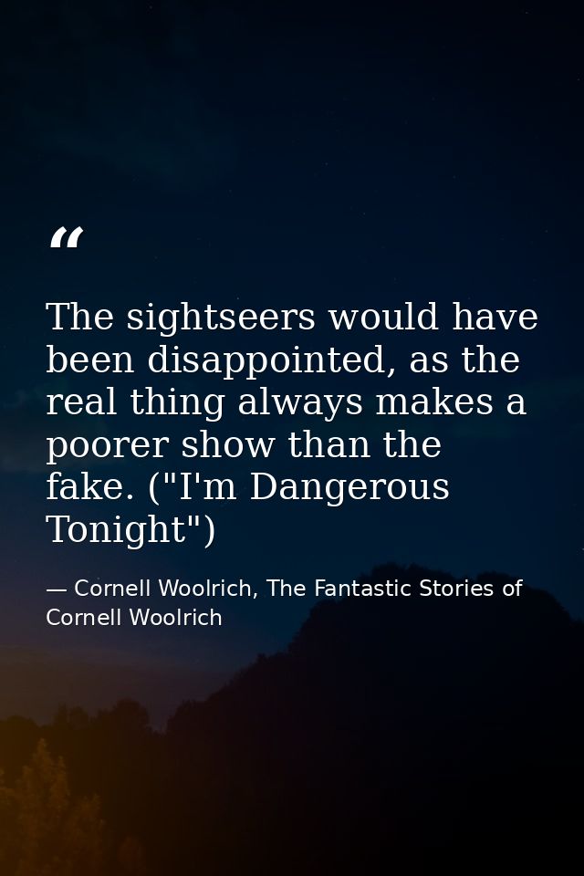 The sightseers would have been disappointed, as the real thing always makes a poorer show than the fake. ("I'm Dangerous — Cornell Woolrich, The Fantastic Stories of Cornell Woolrich