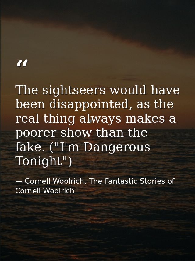 The sightseers would have been disappointed, as the real thing always makes a poorer show than the fake. ("I'm Dangerous — Cornell Woolrich, The Fantastic Stories of Cornell Woolrich