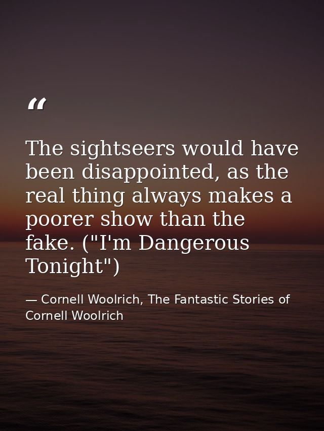 The sightseers would have been disappointed, as the real thing always makes a poorer show than the fake. ("I'm Dangerous — Cornell Woolrich, The Fantastic Stories of Cornell Woolrich