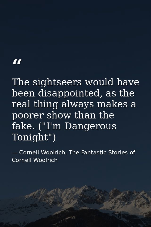 The sightseers would have been disappointed, as the real thing always makes a poorer show than the fake. ("I'm Dangerous — Cornell Woolrich, The Fantastic Stories of Cornell Woolrich