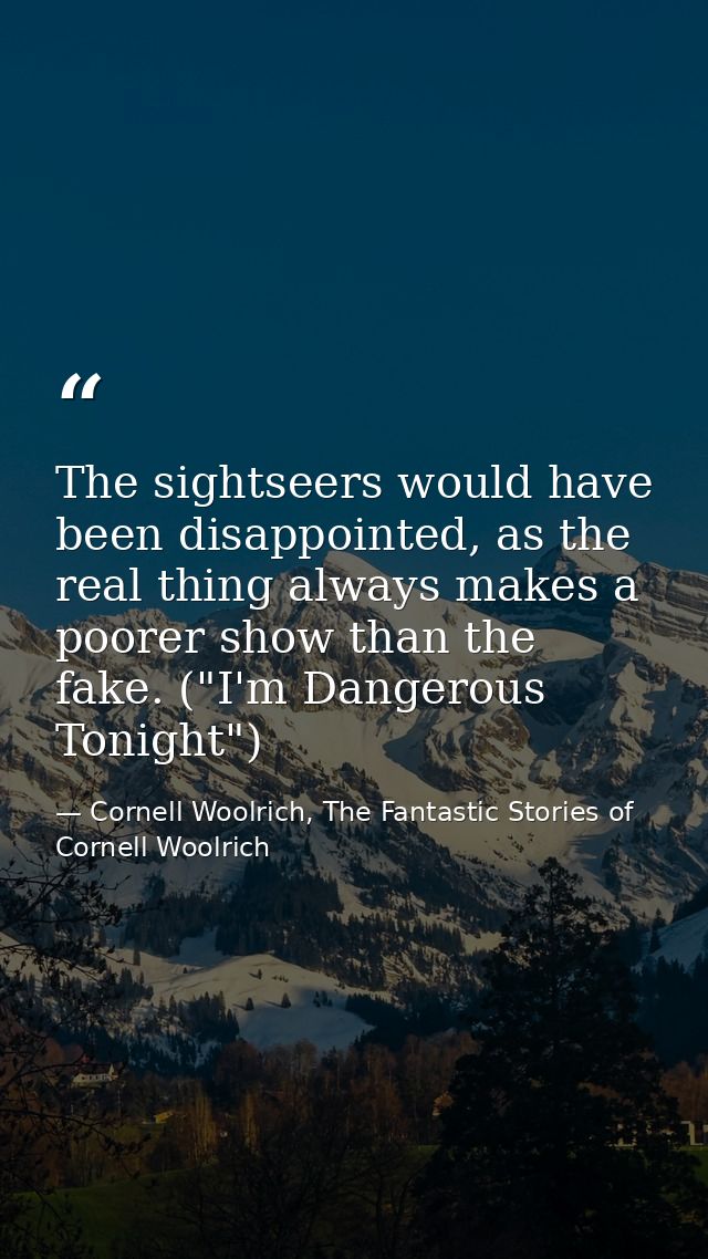 The sightseers would have been disappointed, as the real thing always makes a poorer show than the fake. ("I'm Dangerous — Cornell Woolrich, The Fantastic Stories of Cornell Woolrich