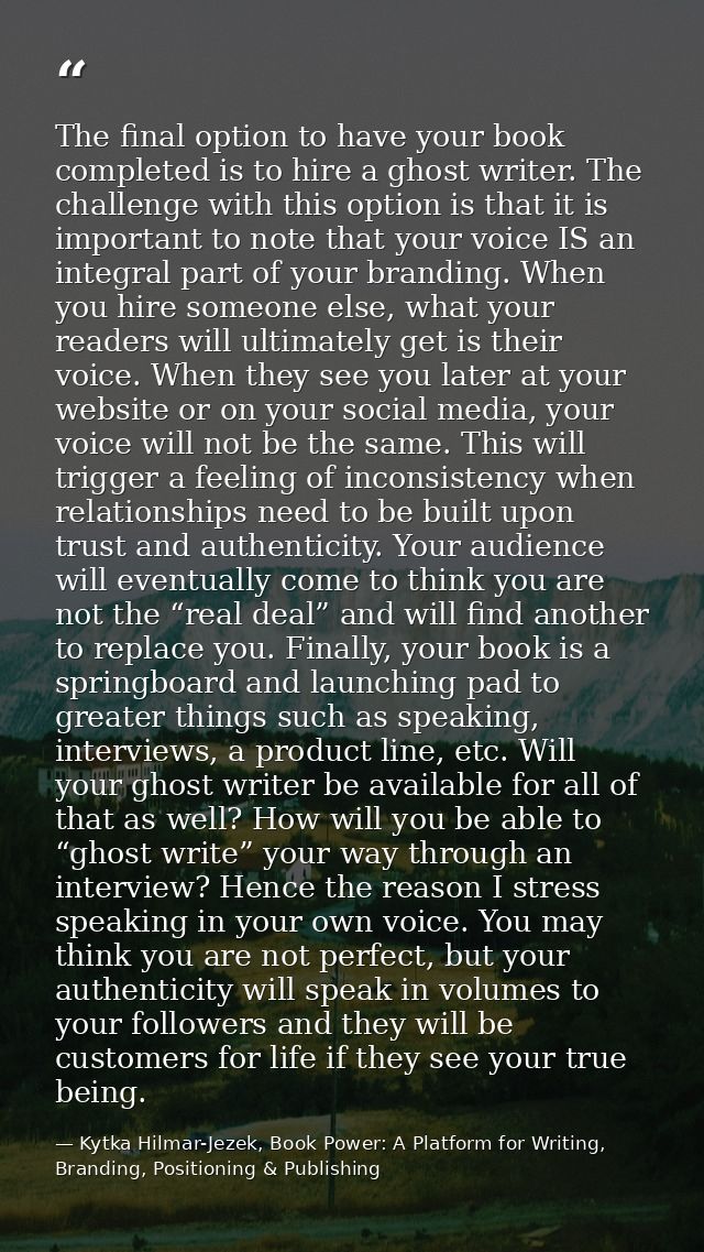 The final option to have your book completed is to hire a ghost writer. The challenge with this option is that it is imp — Kytka Hilmar-Jezek, Book Power: A Platform for Writing, Branding, Positioning & Publishing