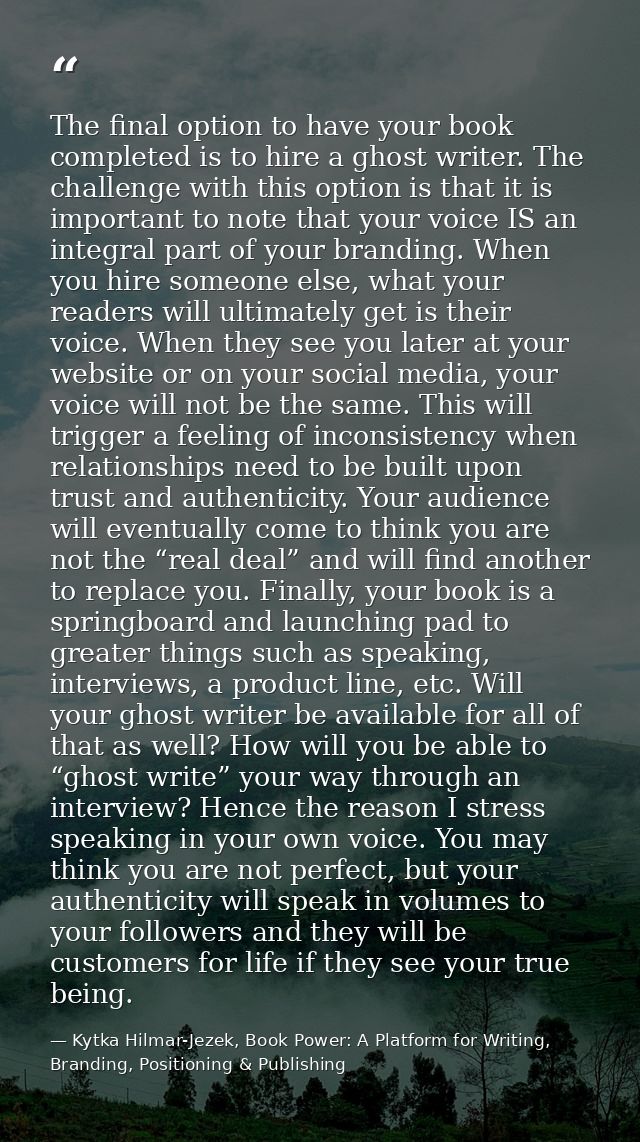 The final option to have your book completed is to hire a ghost writer. The challenge with this option is that it is imp — Kytka Hilmar-Jezek, Book Power: A Platform for Writing, Branding, Positioning & Publishing