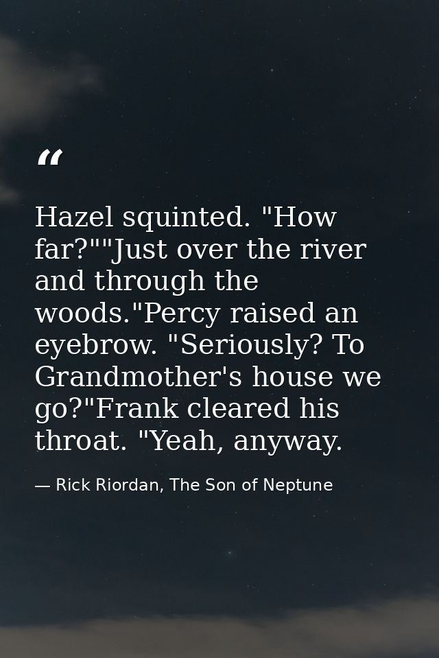 Hazel squinted. "How far?""Just over the river and through the woods."Percy raised an eyebrow. "Seriously? To Grandmothe — Rick Riordan, The Son of Neptune