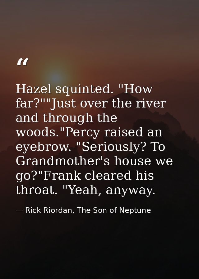 Hazel squinted. "How far?""Just over the river and through the woods."Percy raised an eyebrow. "Seriously? To Grandmothe — Rick Riordan, The Son of Neptune