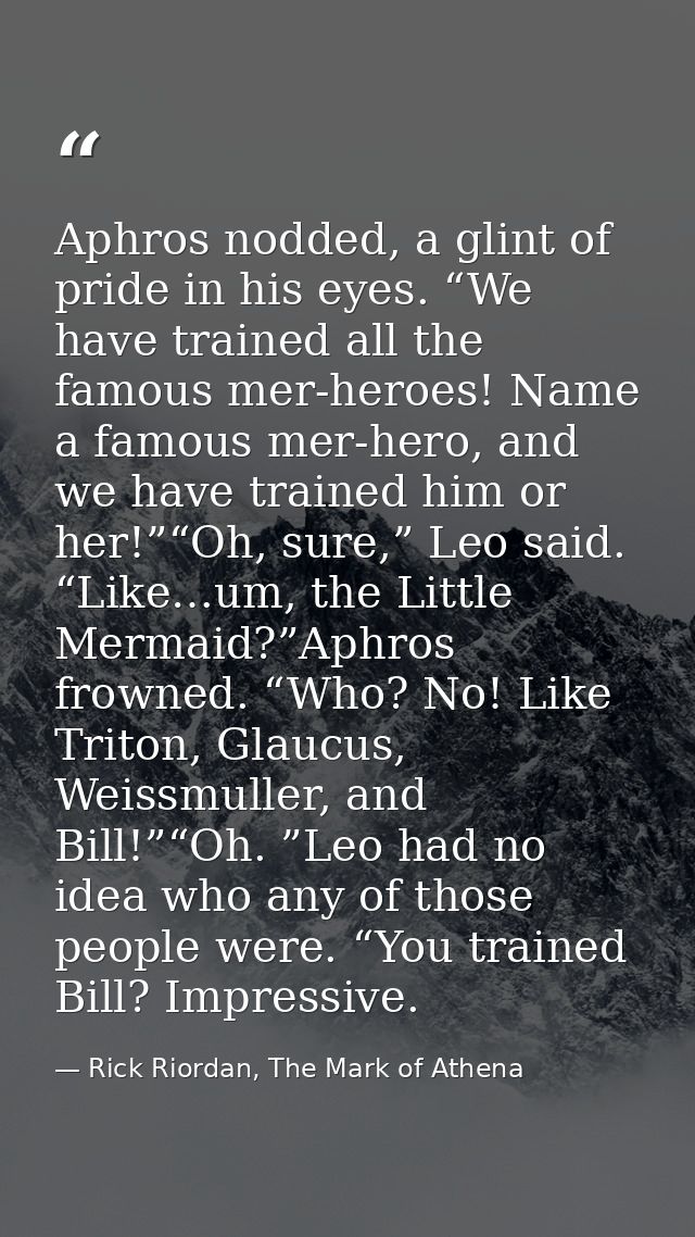 Aphros nodded, a glint of pride in his eyes. “We have trained all the famous mer-heroes! Name a famous mer-hero, and we  — Rick Riordan, The Mark of Athena