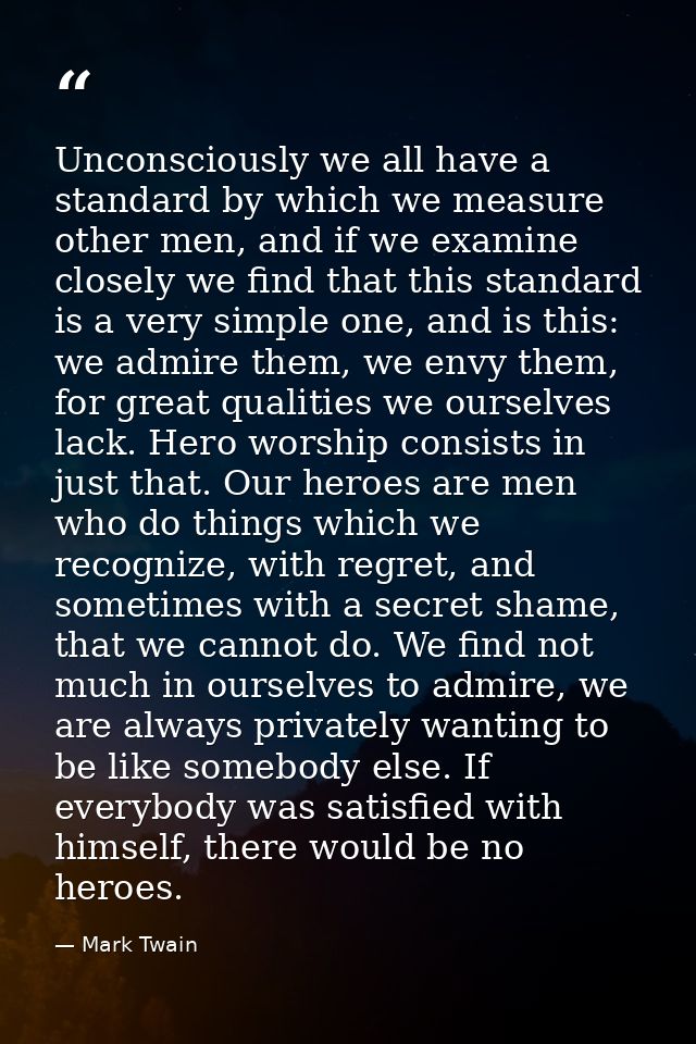 Unconsciously we all have a standard by which we measure other men, and if we examine closely we find that this standard — Mark Twain