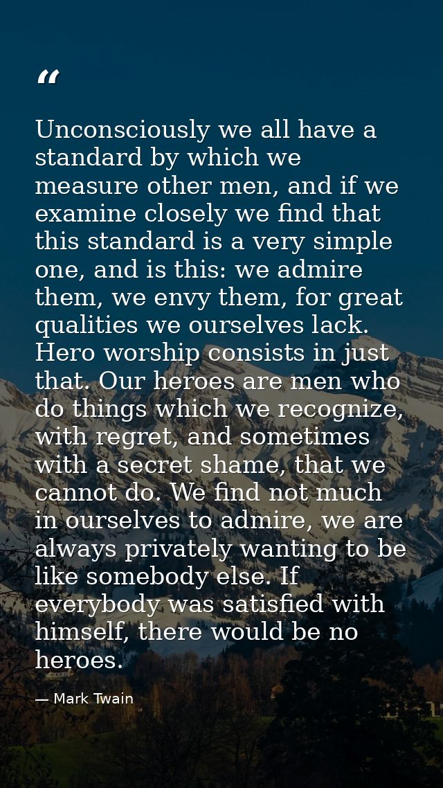 Unconsciously we all have a standard by which we measure other men, and if we examine closely we find that this standard — Mark Twain