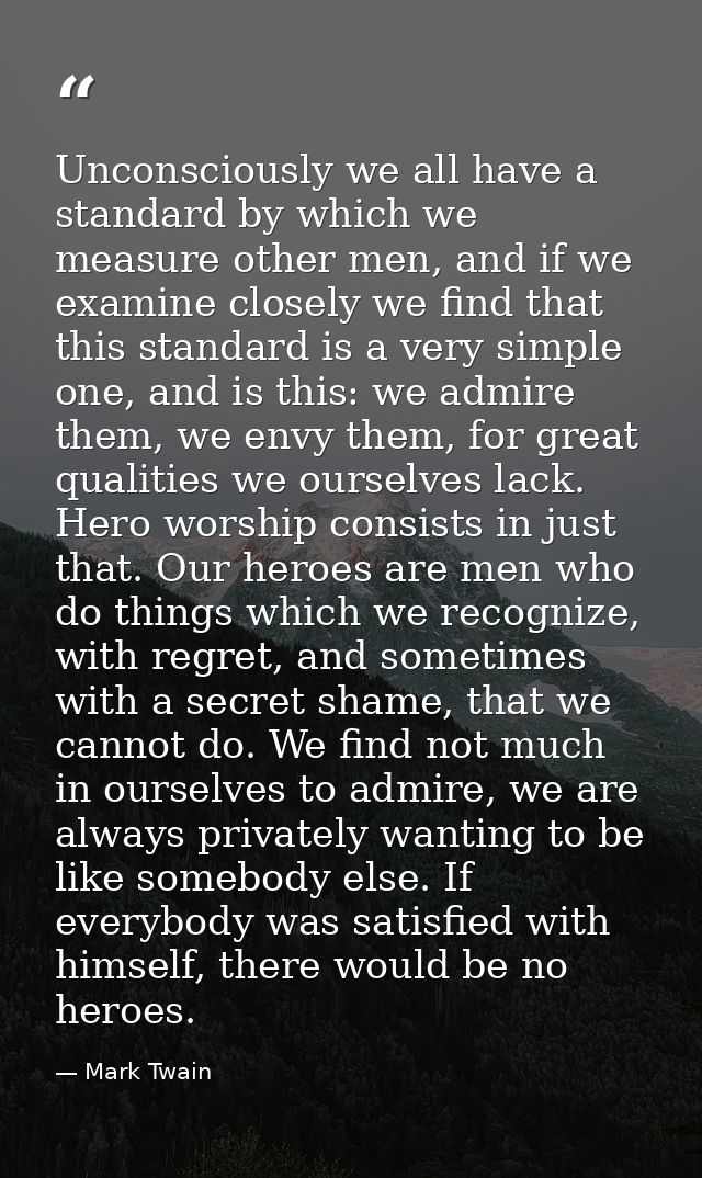 Unconsciously we all have a standard by which we measure other men, and if we examine closely we find that this standard — Mark Twain
