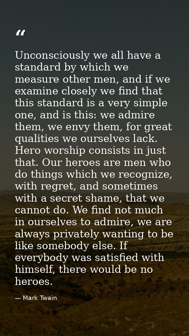 Unconsciously we all have a standard by which we measure other men, and if we examine closely we find that this standard — Mark Twain