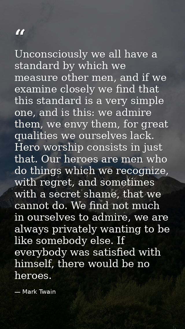 Unconsciously we all have a standard by which we measure other men, and if we examine closely we find that this standard — Mark Twain