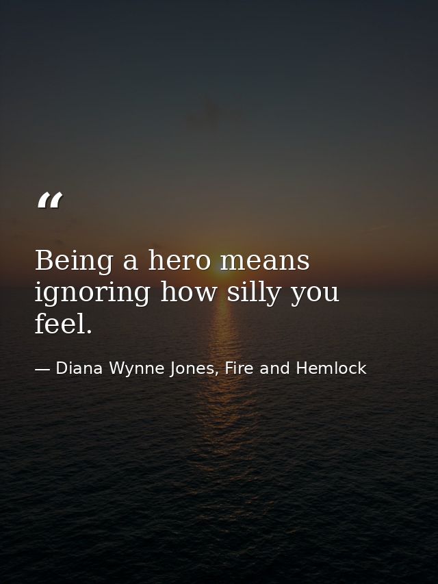 Being a hero means ignoring how silly you feel. — Diana Wynne Jones, Fire and Hemlock