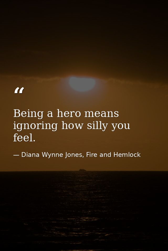 Being a hero means ignoring how silly you feel. — Diana Wynne Jones, Fire and Hemlock
