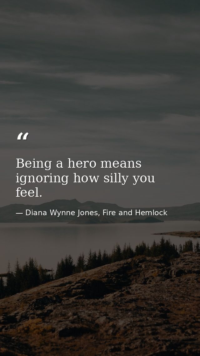 Being a hero means ignoring how silly you feel. — Diana Wynne Jones, Fire and Hemlock