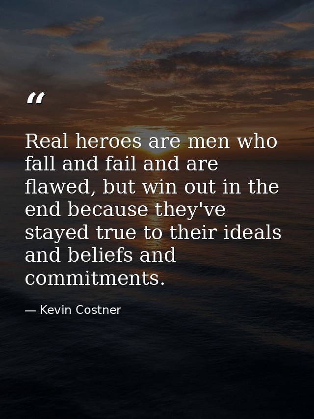 Real heroes are men who fall and fail and are flawed, but win out in the end because they've stayed true to their ideals — Kevin Costner