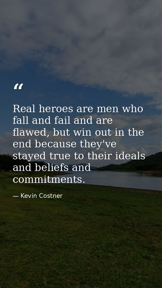 Real heroes are men who fall and fail and are flawed, but win out in the end because they've stayed true to their ideals — Kevin Costner