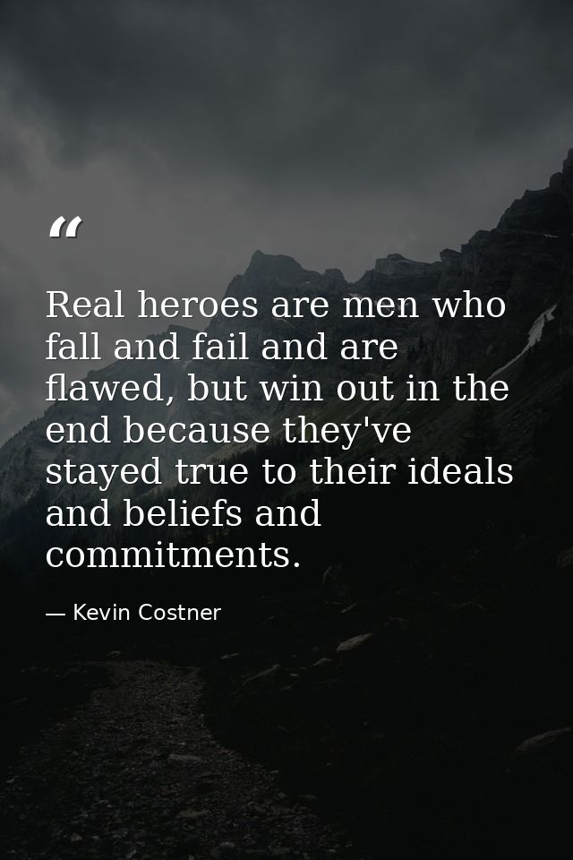 Real heroes are men who fall and fail and are flawed, but win out in the end because they've stayed true to their ideals — Kevin Costner